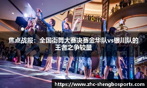 焦点战报：全国街舞大赛决赛金华队vs银川队的王者之争较量