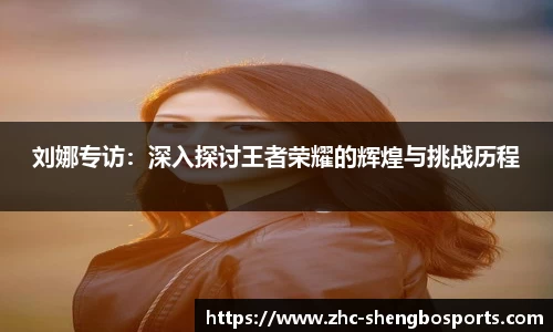 刘娜专访：深入探讨王者荣耀的辉煌与挑战历程