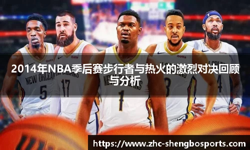 2014年NBA季后赛步行者与热火的激烈对决回顾与分析