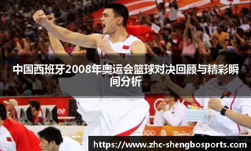 中国西班牙2008年奥运会篮球对决回顾与精彩瞬间分析